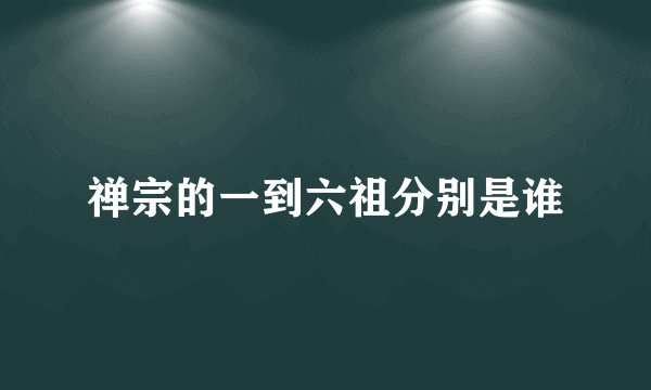 禅宗的一到六祖分别是谁