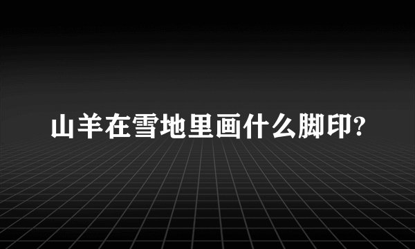 山羊在雪地里画什么脚印?