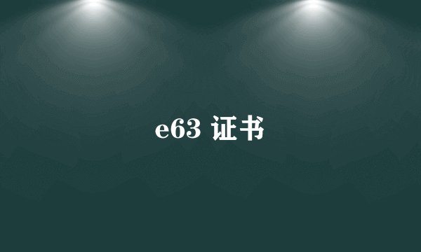 e63 证书