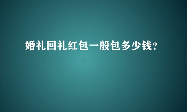 婚礼回礼红包一般包多少钱？