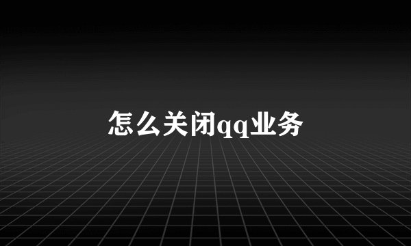 怎么关闭qq业务