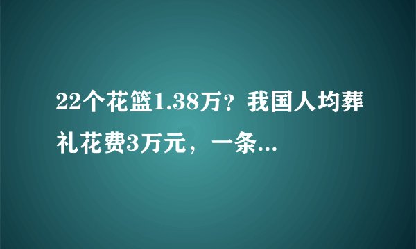22个花篮1.38万？我国人均葬礼花费3万元，一条龙机构主导市场