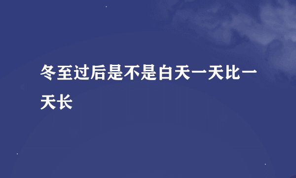 冬至过后是不是白天一天比一天长