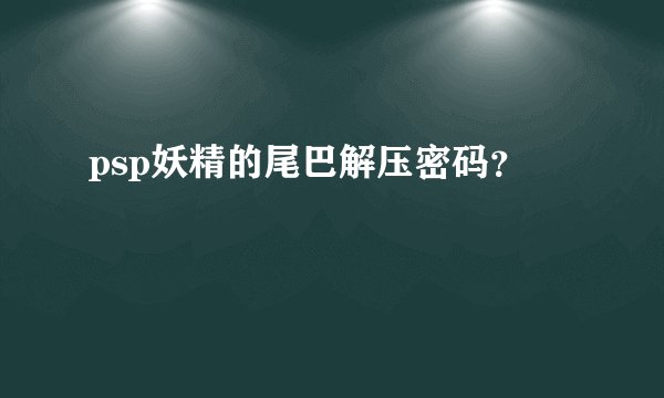 psp妖精的尾巴解压密码？