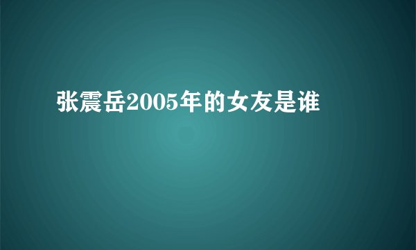 张震岳2005年的女友是谁