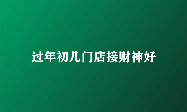 过年初几门店接财神好