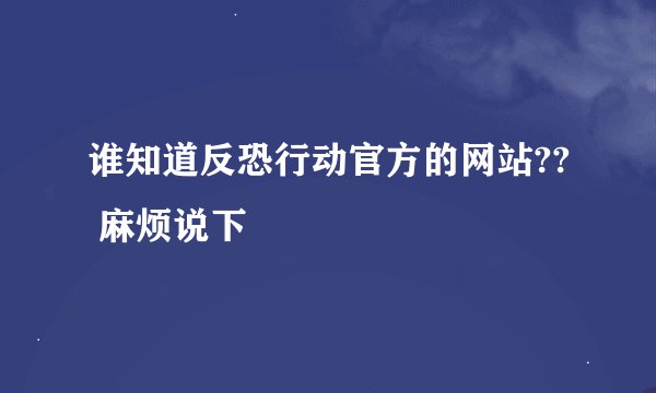 谁知道反恐行动官方的网站?? 麻烦说下