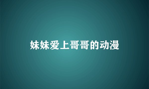 妹妹爱上哥哥的动漫