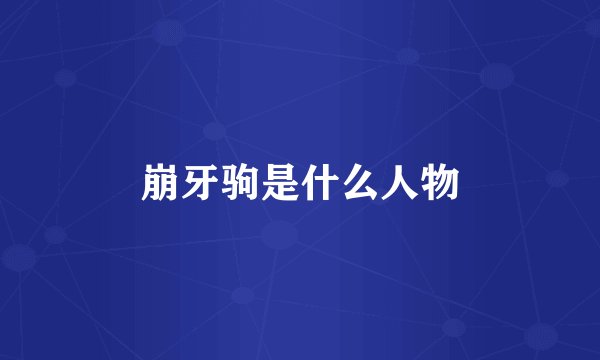 崩牙驹是什么人物