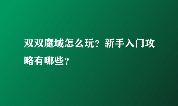 双双魔域怎么玩？新手入门攻略有哪些？