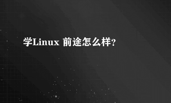 学Linux 前途怎么样？