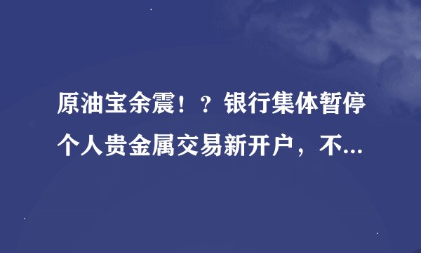 原油宝余震!?银行集体暂停个人贵金属交易新开户,不得不说的秘密