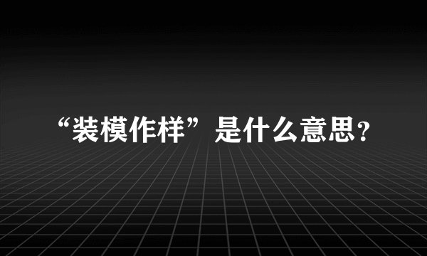 “装模作样”是什么意思？