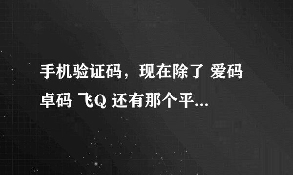 手机验证码，现在除了 爱码 卓码 飞Q 还有那个平台可以接收手机验证码