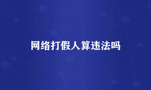 网络打假人算违法吗