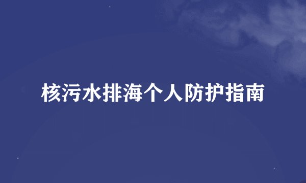 核污水排海个人防护指南