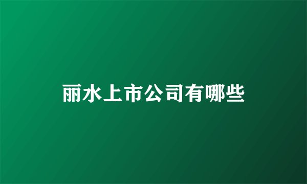 丽水上市公司有哪些