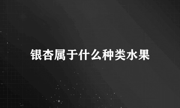 银杏属于什么种类水果