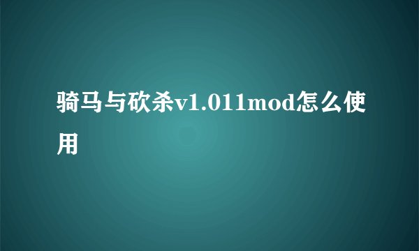 骑马与砍杀v1.011mod怎么使用