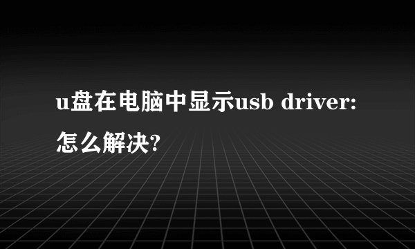u盘在电脑中显示usb driver:怎么解决?