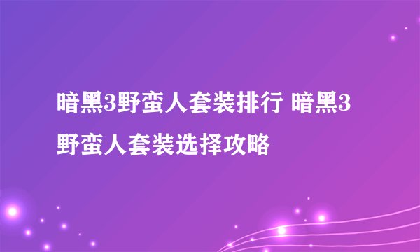 暗黑3野蛮人套装排行 暗黑3野蛮人套装选择攻略