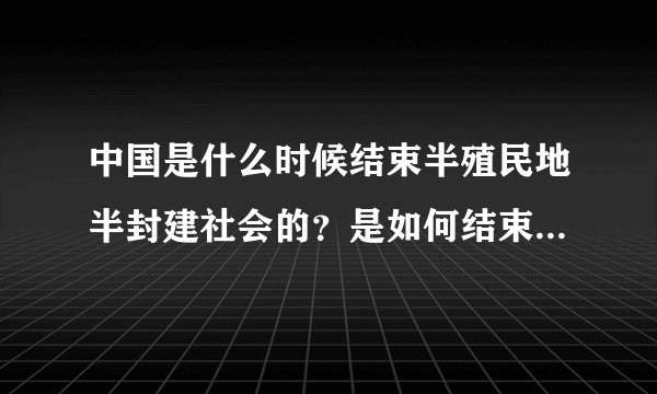 中国是什么时候结束半殖民地半封建社会的？是如何结束的？那半殖半封的标志是什么？
