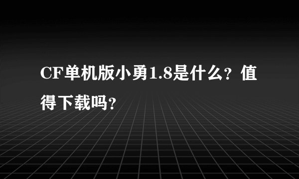 CF单机版小勇1.8是什么？值得下载吗？