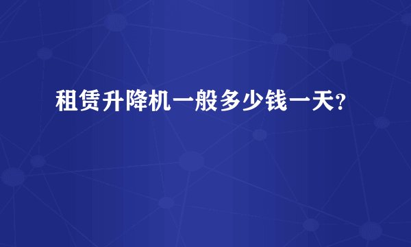 租赁升降机一般多少钱一天？