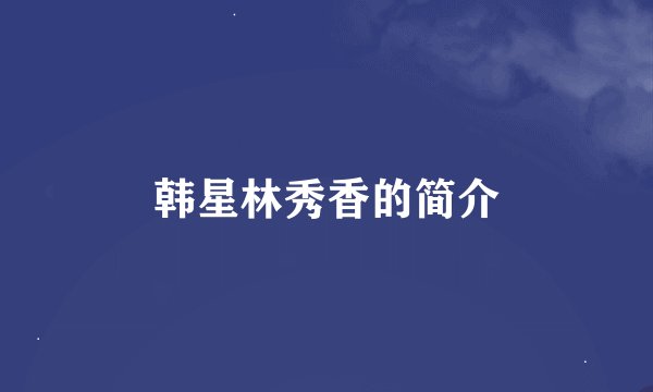 韩星林秀香的简介