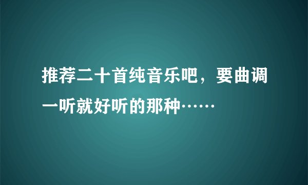 推荐二十首纯音乐吧，要曲调一听就好听的那种……