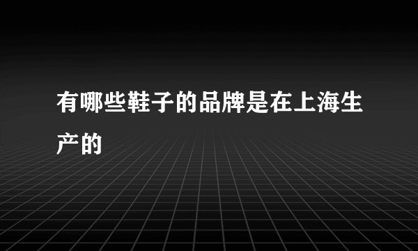 有哪些鞋子的品牌是在上海生产的