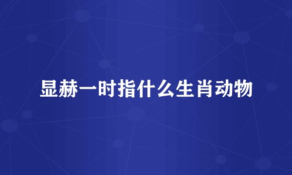 显赫一时指什么生肖动物