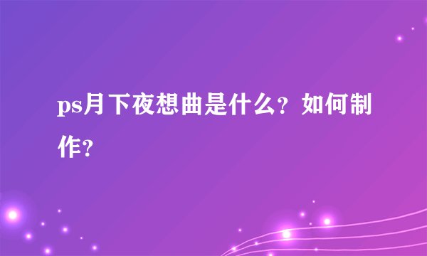 ps月下夜想曲是什么？如何制作？