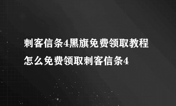刺客信条4黑旗免费领取教程 怎么免费领取刺客信条4