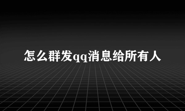 怎么群发qq消息给所有人