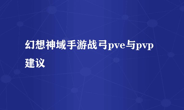 幻想神域手游战弓pve与pvp建议
