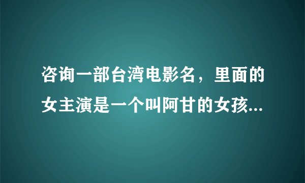 咨询一部台湾电影名，里面的女主演是一个叫阿甘的女孩，是一个典型的男人婆，总是为小女生的事情打抱不平