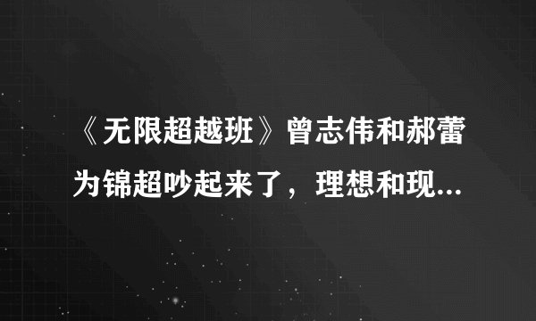 《无限超越班》曾志伟和郝蕾为锦超吵起来了，理想和现实如何兼顾？