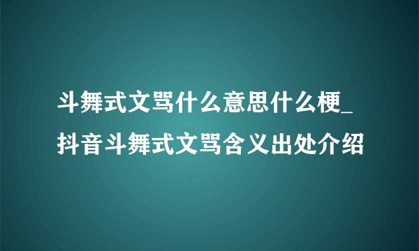 斗舞式文骂什么意思什么梗_抖音斗舞式文骂含义出处介绍