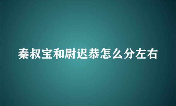 秦叔宝和尉迟恭怎么分左右
