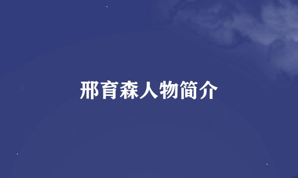 邢育森人物简介