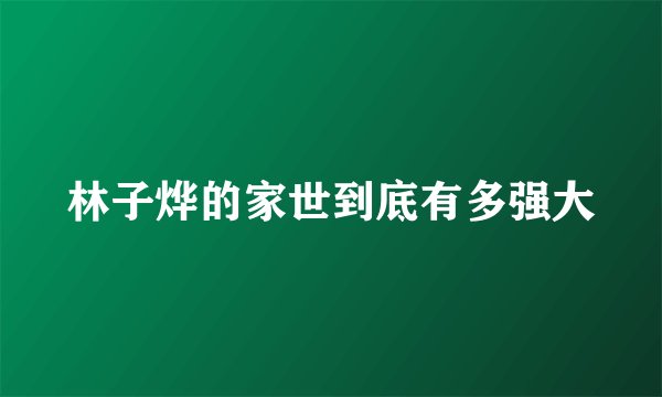 林子烨的家世到底有多强大