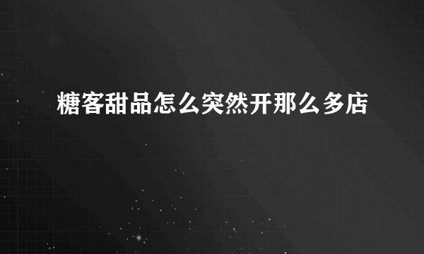 糖客甜品怎么突然开那么多店