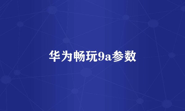 华为畅玩9a参数