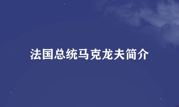 法国总统马克龙夫简介