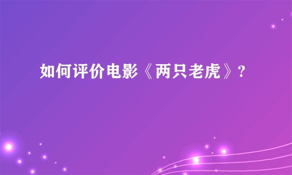 如何评价电影《两只老虎》?