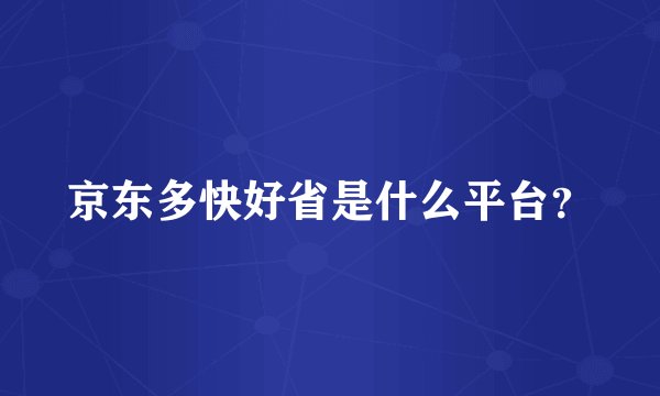 京东多快好省是什么平台？