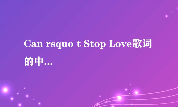 Can rsquo t Stop Love歌词的中文意思是什么啊?