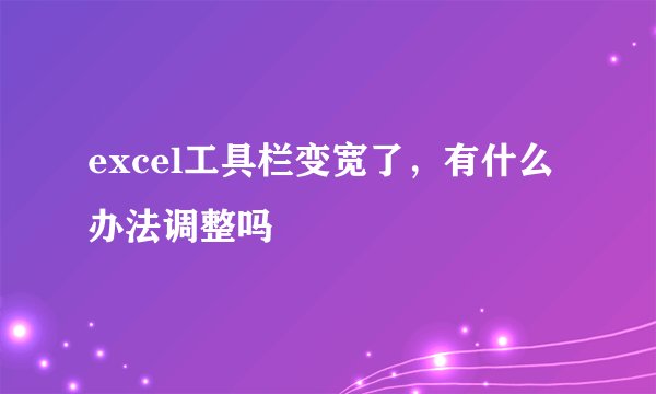 excel工具栏变宽了，有什么办法调整吗