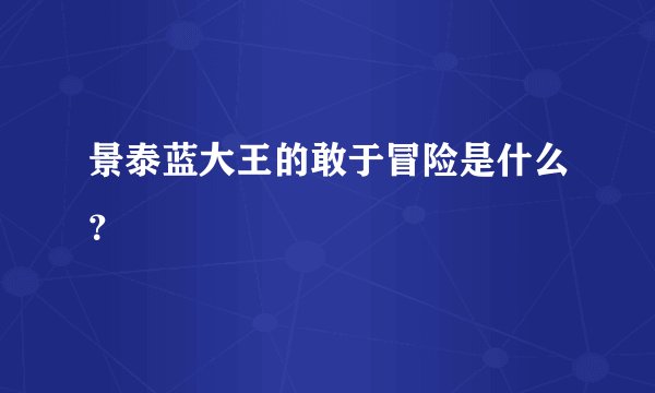 景泰蓝大王的敢于冒险是什么？